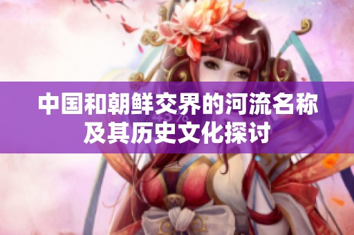 中国和朝鲜交界的河流名称及其历史文化探讨