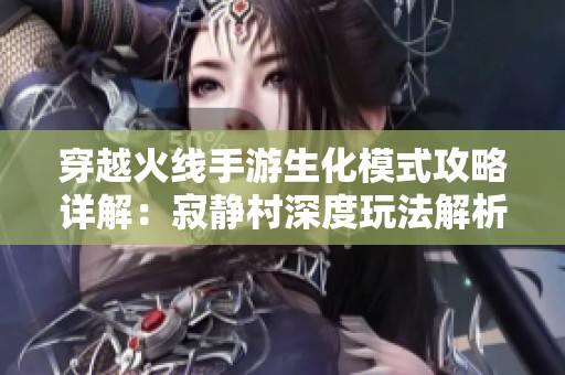 穿越火线手游生化模式攻略详解：寂静村深度玩法解析