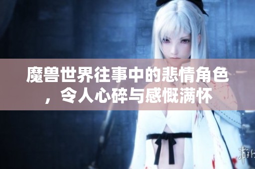 魔兽世界往事中的悲情角色，令人心碎与感慨满怀