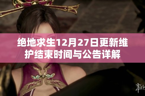 绝地求生12月27日更新维护结束时间与公告详解