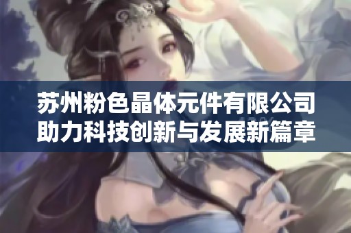 苏州粉色晶体元件有限公司助力科技创新与发展新篇章