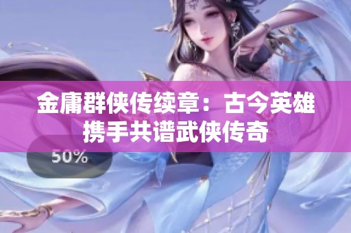 金庸群侠传续章：古今英雄携手共谱武侠传奇