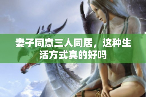 妻子同意三人同居，这种生活方式真的好吗