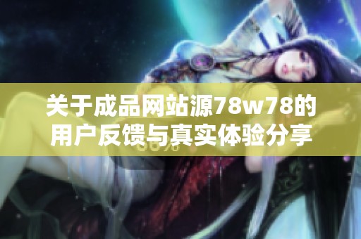 关于成品网站源78w78的用户反馈与真实体验分享