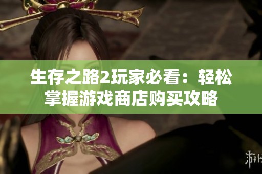 生存之路2玩家必看：轻松掌握游戏商店购买攻略