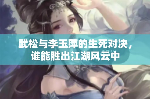 武松与李玉萍的生死对决，谁能胜出江湖风云中