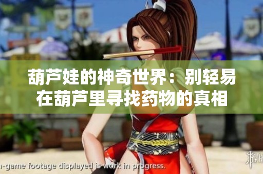 葫芦娃的神奇世界：别轻易在葫芦里寻找药物的真相