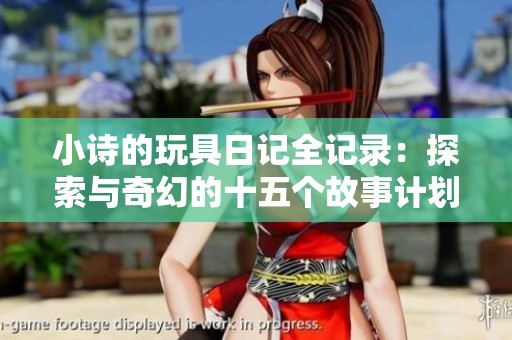 小诗的玩具日记全记录：探索与奇幻的十五个故事计划