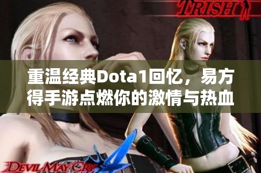 重温经典Dota1回忆，易方得手游点燃你的激情与热血