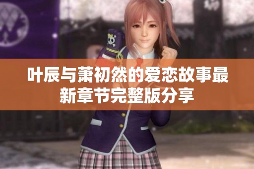 叶辰与萧初然的爱恋故事最新章节完整版分享
