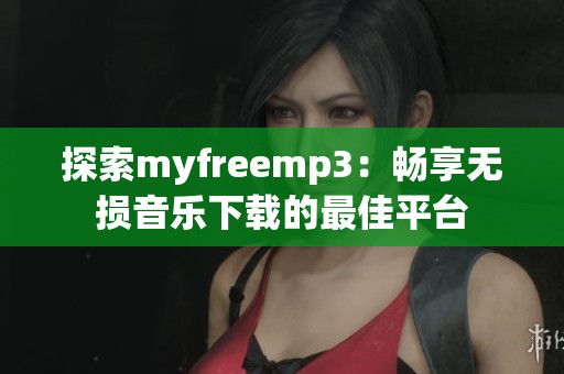 探索myfreemp3：畅享无损音乐下载的最佳平台