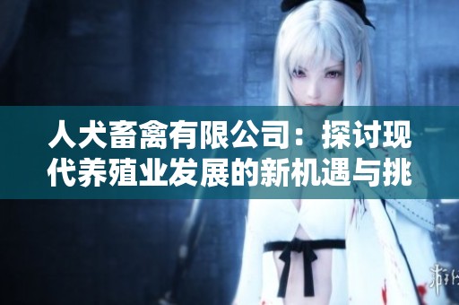 人犬畜禽有限公司：探讨现代养殖业发展的新机遇与挑战