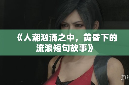 《人潮汹涌之中，黄昏下的流浪短句故事》