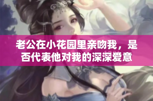 老公在小花园里亲吻我，是否代表他对我的深深爱意