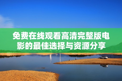免费在线观看高清完整版电影的最佳选择与资源分享
