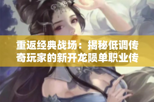 重返经典战场：揭秘低调传奇玩家的新开龙陨单职业传奇之旅