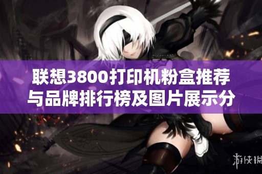 联想3800打印机粉盒推荐与品牌排行榜及图片展示分析