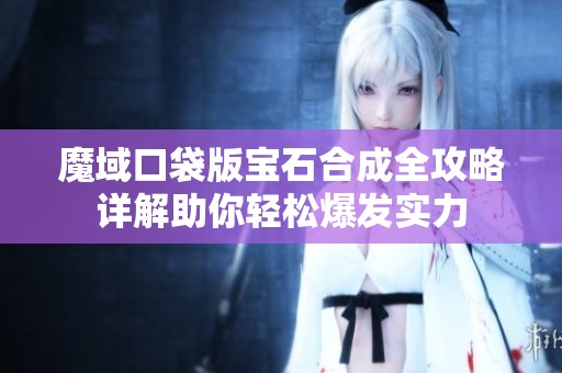 魔域口袋版宝石合成全攻略详解助你轻松爆发实力