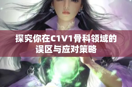 探究你在C1V1骨科领域的误区与应对策略