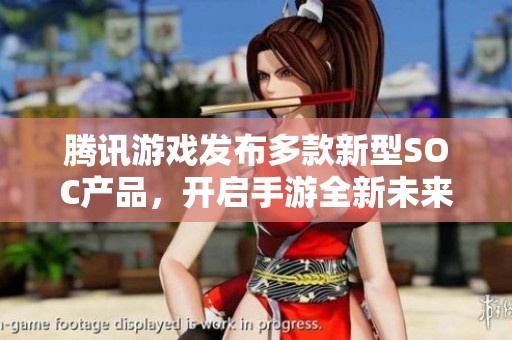 腾讯游戏发布多款新型SOC产品，开启手游全新未来探索