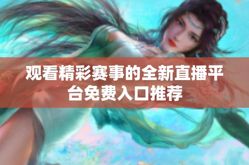 观看精彩赛事的全新直播平台免费入口推荐