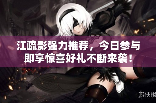 江疏影强力推荐，今日参与即享惊喜好礼不断来袭！