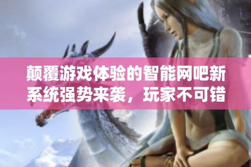 颠覆游戏体验的智能网吧新系统强势来袭，玩家不可错过