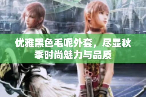 优雅黑色毛呢外套，尽显秋季时尚魅力与品质