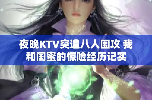 夜晚KTV突遭八人围攻 我和闺蜜的惊险经历记实