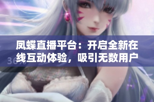 凤蝶直播平台：开启全新在线互动体验，吸引无数用户加入