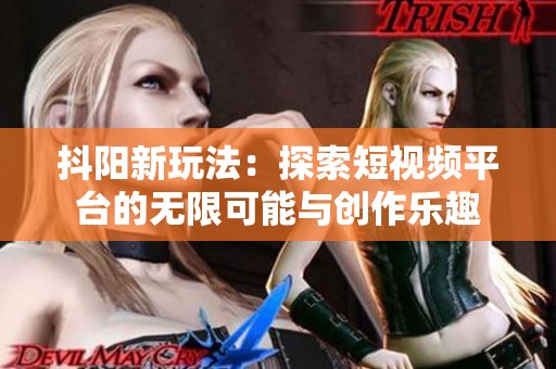 抖阳新玩法：探索短视频平台的无限可能与创作乐趣