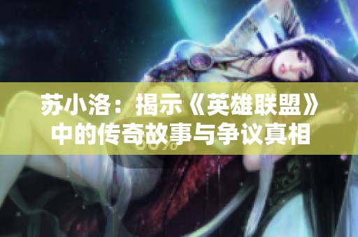 苏小洛：揭示《英雄联盟》中的传奇故事与争议真相