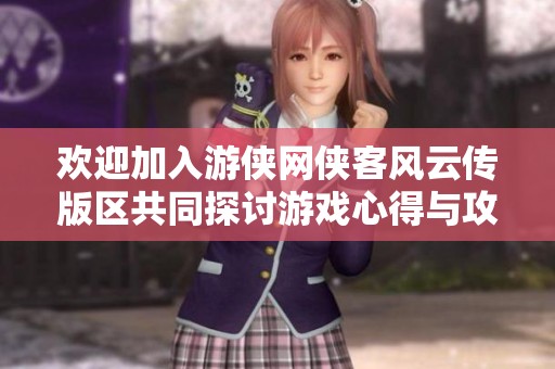 欢迎加入游侠网侠客风云传版区共同探讨游戏心得与攻略