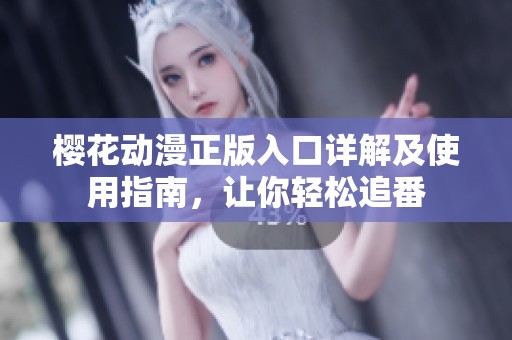 樱花动漫正版入口详解及使用指南，让你轻松追番