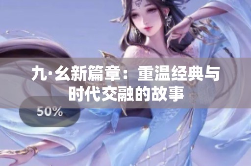九·幺新篇章：重温经典与时代交融的故事