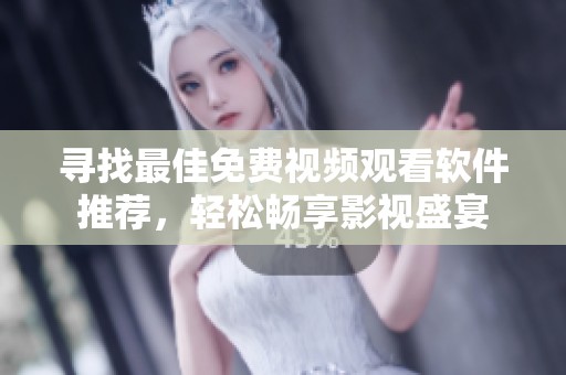 寻找最佳免费视频观看软件推荐，轻松畅享影视盛宴