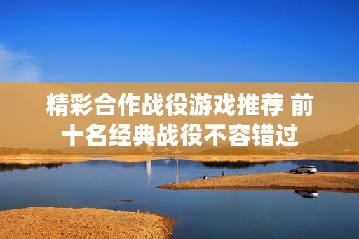 精彩合作战役游戏推荐 前十名经典战役不容错过