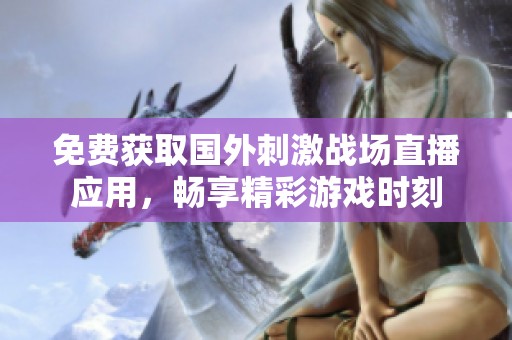 免费获取国外刺激战场直播应用，畅享精彩游戏时刻