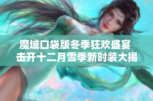 魔域口袋版冬季狂欢盛宴 击开十二月雪季新时装大揭晓