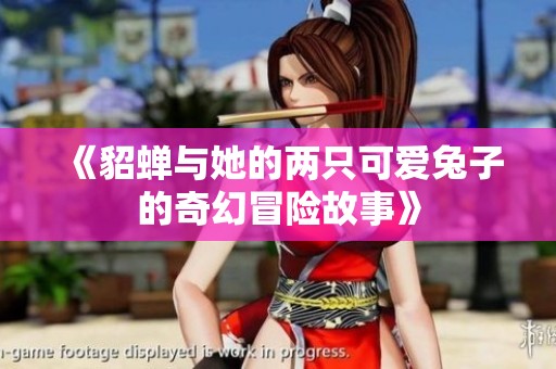 《貂蝉与她的两只可爱兔子的奇幻冒险故事》