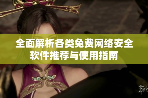 全面解析各类免费网络安全软件推荐与使用指南