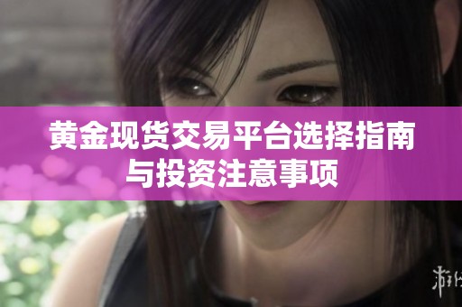 黄金现货交易平台选择指南与投资注意事项