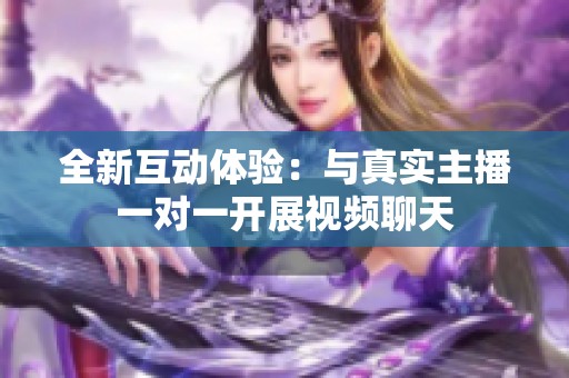全新互动体验：与真实主播一对一开展视频聊天