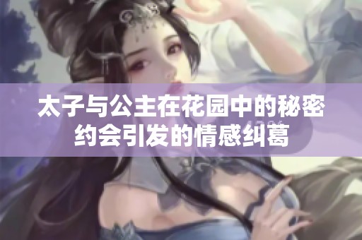 太子与公主在花园中的秘密约会引发的情感纠葛