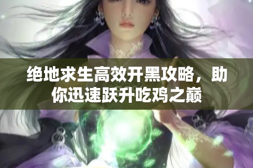 绝地求生高效开黑攻略，助你迅速跃升吃鸡之巅
