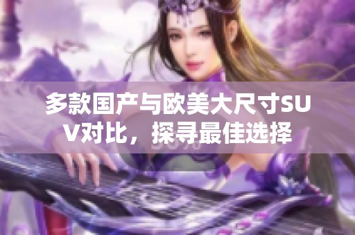 多款国产与欧美大尺寸SUV对比，探寻最佳选择