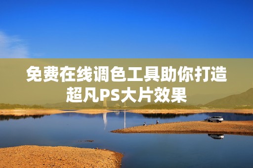 免费在线调色工具助你打造超凡PS大片效果