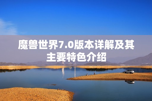魔兽世界7.0版本详解及其主要特色介绍