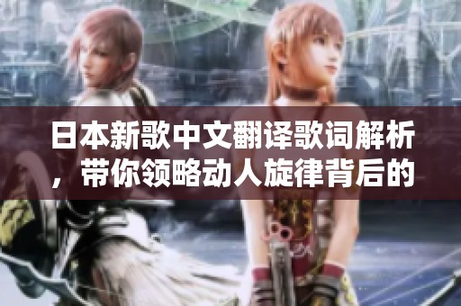 日本新歌中文翻译歌词解析，带你领略动人旋律背后的故事