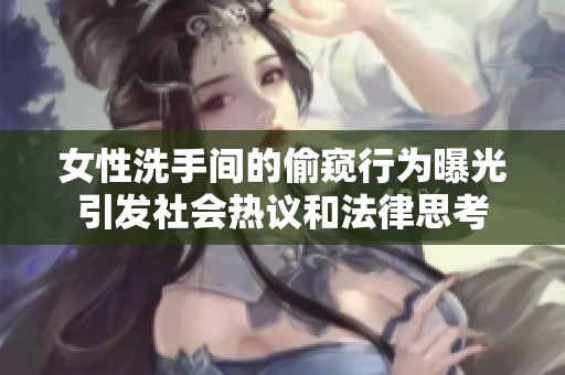 女性洗手间的偷窥行为曝光引发社会热议和法律思考
